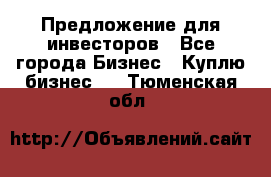 Предложение для инвесторов - Все города Бизнес » Куплю бизнес   . Тюменская обл.